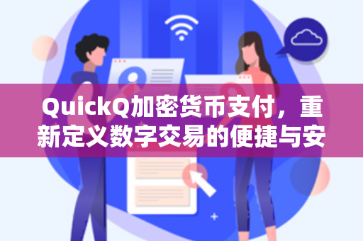 QuickQ加密货币支付，重新定义数字交易的便捷与安全
