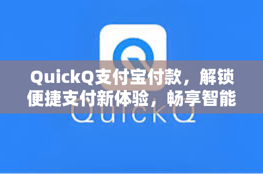 QuickQ支付宝付款，解锁便捷支付新体验，畅享智能生活