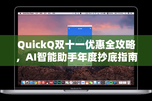 QuickQ双十一优惠全攻略，AI智能助手年度抄底指南，功能升级与性价比之选