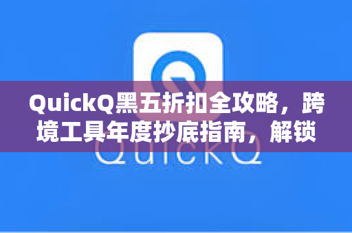 QuickQ黑五折扣全攻略,跨境工具年度抄底指南,解锁AI加速新体验-第1张图片-QuickQ官网 - QuickQ电脑版下载 | 更快更稳定的加速器 QuickQ黑五折扣全攻略,跨境工具年度抄底指南,解锁AI加速新体验-第1张图片-QuickQ官网 - QuickQ电脑版下载 | 更快更稳定的加速器