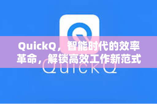 QuickQ,智能时代的效率革命,解锁高效工作新范式-第1张图片-QuickQ官网 - QuickQ电脑版下载 | 更快更稳定的加速器 QuickQ,智能时代的效率革命,解锁高效工作新范式-第1张图片-QuickQ官网 - QuickQ电脑版下载 | 更快更稳定的加速器