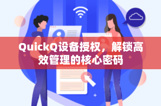 QuickQ设备授权，解锁高效管理的核心密码
