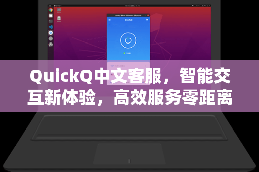 QuickQ中文客服，智能交互新体验，高效服务零距离