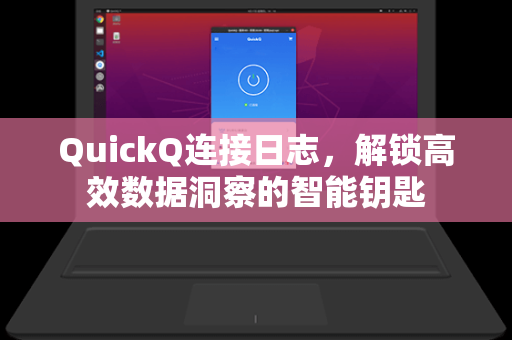 QuickQ连接日志，解锁高效数据洞察的智能钥匙-第1张图片-QuickQ官网 - QuickQ电脑版下载 | 更快更稳定的加速器