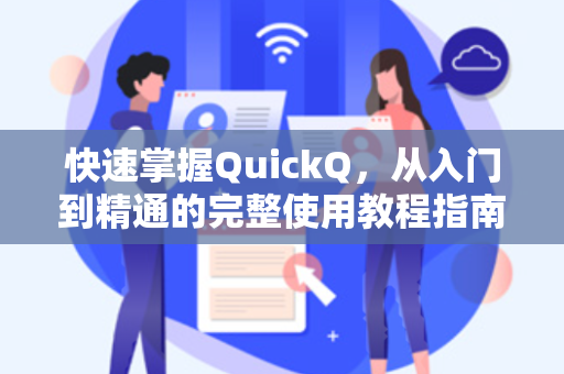 快速掌握QuickQ,从入门到精通的完整使用教程指南-第1张图片-QuickQ官网 - QuickQ电脑版下载 | 更快更稳定的加速器 快速掌握QuickQ,从入门到精通的完整使用教程指南-第1张图片-QuickQ官网 - QuickQ电脑版下载 | 更快更稳定的加速器