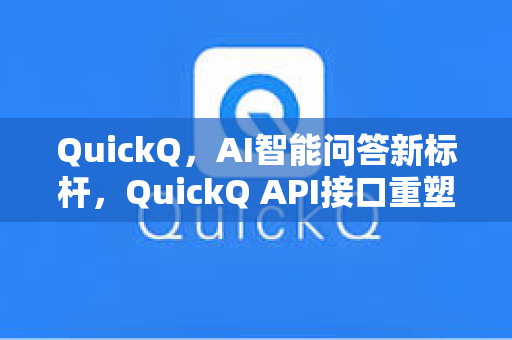 QuickQ，AI智能问答新标杆，QuickQ API接口重塑高效交互体验