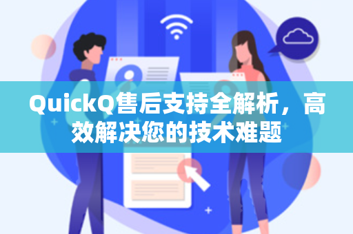 QuickQ售后支持全解析，高效解决您的技术难题