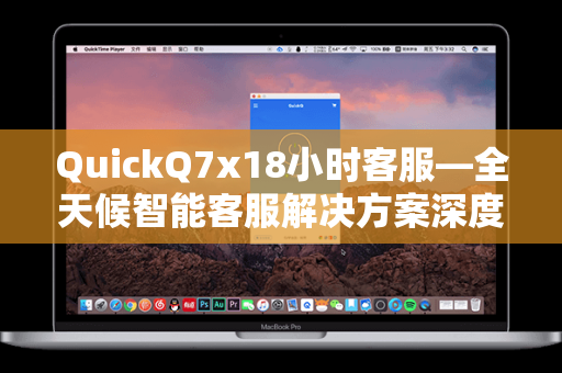QuickQ7x18小时客服—全天候智能客服解决方案深度解析