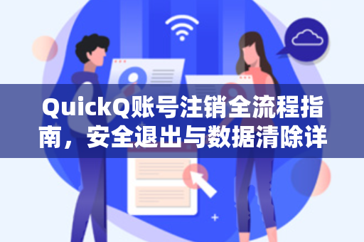 QuickQ账号注销全流程指南，安全退出与数据清除详解