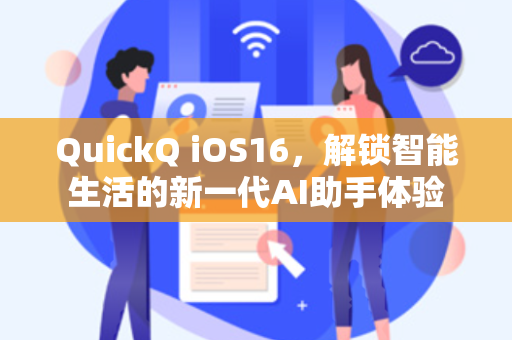 QuickQ iOS16，解锁智能生活的新一代AI助手体验