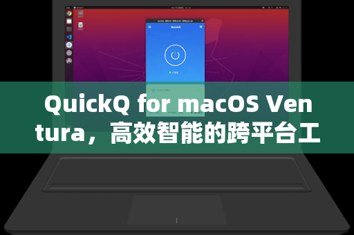 QuickQ for macOS Ventura，高效智能的跨平台工具深度解析