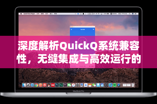 深度解析QuickQ系统兼容性，无缝集成与高效运行的智能基石-第1张图片-QuickQ官网 - QuickQ电脑版下载 | 更快更稳定的加速器