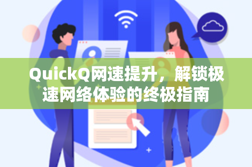 QuickQ网速提升，解锁极速网络体验的终极指南