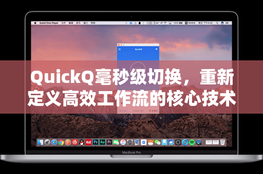 QuickQ毫秒级切换，重新定义高效工作流的核心技术解析