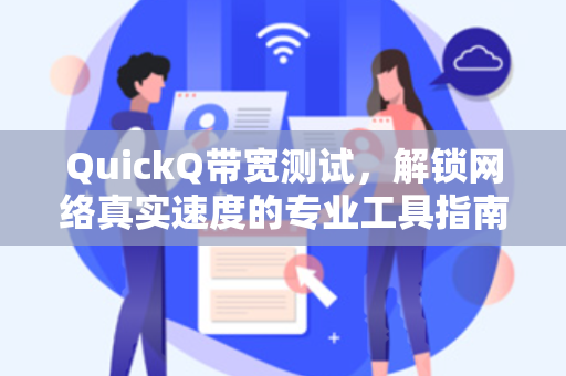 QuickQ带宽测试，解锁网络真实速度的专业工具指南