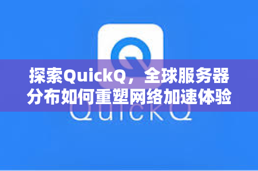 探索QuickQ，全球服务器分布如何重塑网络加速体验