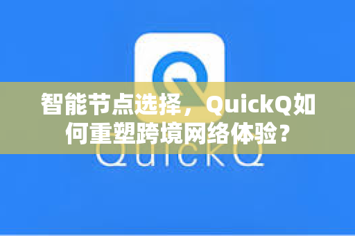 智能节点选择，QuickQ如何重塑跨境网络体验？-第1张图片-QuickQ官网 - QuickQ电脑版下载 | 更快更稳定的加速器