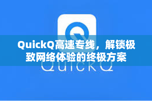 QuickQ高速专线，解锁极致网络体验的终极方案