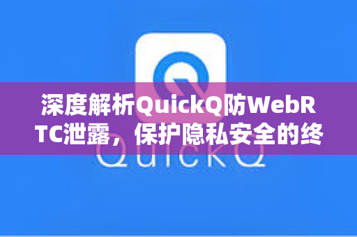 深度解析QuickQ防WebRTC泄露，保护隐私安全的终极指南