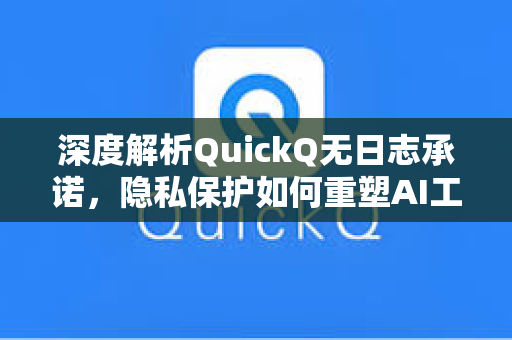 深度解析QuickQ无日志承诺，隐私保护如何重塑AI工具信任标准
