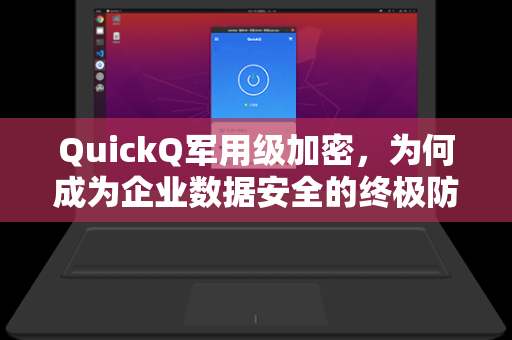 QuickQ军用级加密，为何成为企业数据安全的终极防线？