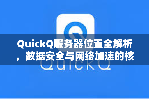 QuickQ服务器位置全解析，数据安全与网络加速的核心考究