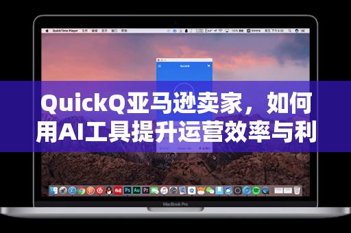 QuickQ亚马逊卖家，如何用AI工具提升运营效率与利润的终极指南