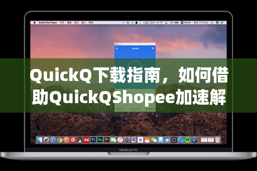 QuickQ下载指南，如何借助QuickQShopee加速解锁跨境购物新体验