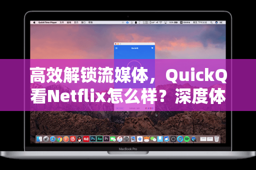 高效解锁流媒体，QuickQ看Netflix怎么样？深度体验与实用指南