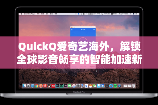 QuickQ爱奇艺海外，解锁全球影音畅享的智能加速新体验