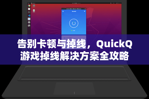 告别卡顿与掉线，QuickQ游戏掉线解决方案全攻略