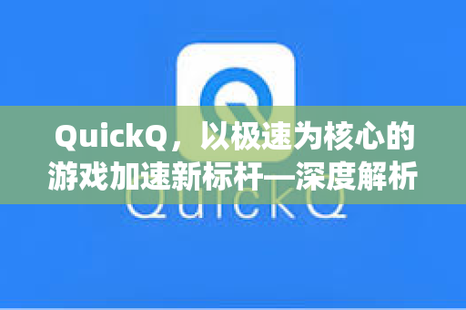 QuickQ，以极速为核心的游戏加速新标杆—深度解析QuickQEpic加速功能