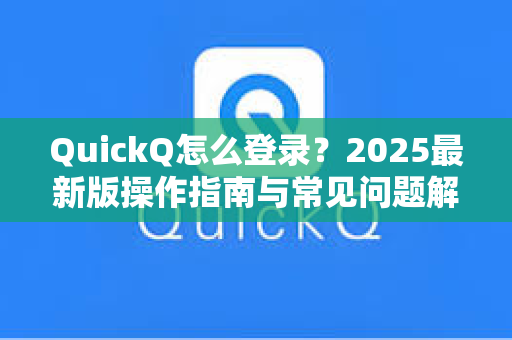 QuickQ怎么登录？2025最新版操作指南与常见问题解答