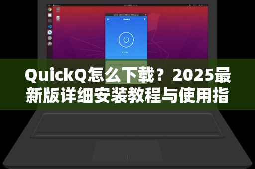 QuickQ怎么下载?2025最新版详细安装教程与使用指南-第1张图片-QuickQ官网 - QuickQ电脑版下载 | 更快更稳定的加速器 QuickQ怎么下载?2025最新版详细安装教程与使用指南-第1张图片-QuickQ官网 - QuickQ电脑版下载 | 更快更稳定的加速器
