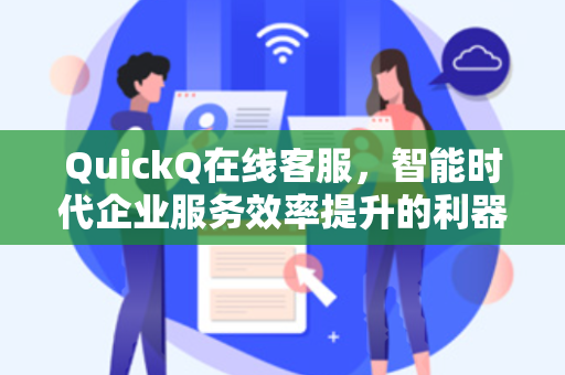 QuickQ在线客服，智能时代企业服务效率提升的利器