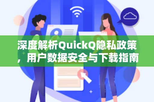 深度解析QuickQ隐私政策，用户数据安全与下载指南