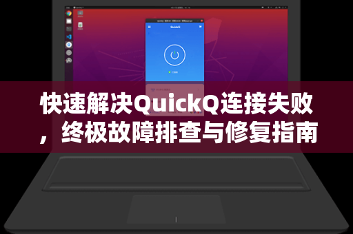 快速解决QuickQ连接失败，终极故障排查与修复指南