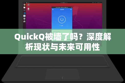 QuickQ被墙了吗？深度解析现状与未来可用性