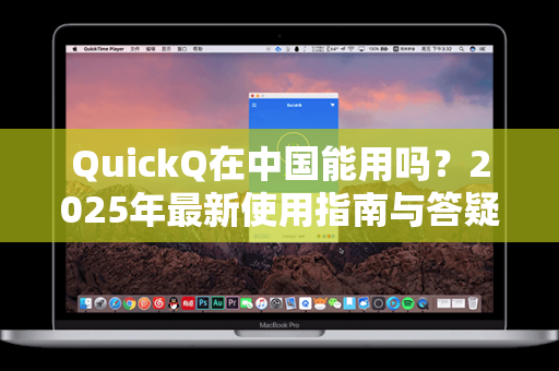 QuickQ在中国能用吗？2025年最新使用指南与答疑