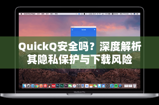 QuickQ安全吗？深度解析其隐私保护与下载风险