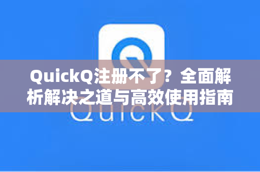 QuickQ注册不了？全面解析解决之道与高效使用指南