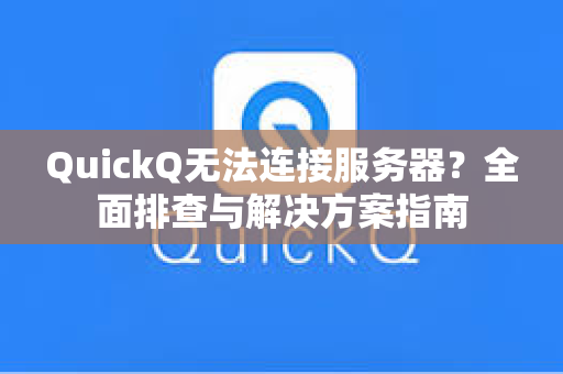 QuickQ无法连接服务器？全面排查与解决方案指南