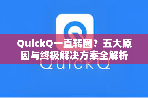 QuickQ一直转圈？五大原因与终极解决方案全解析