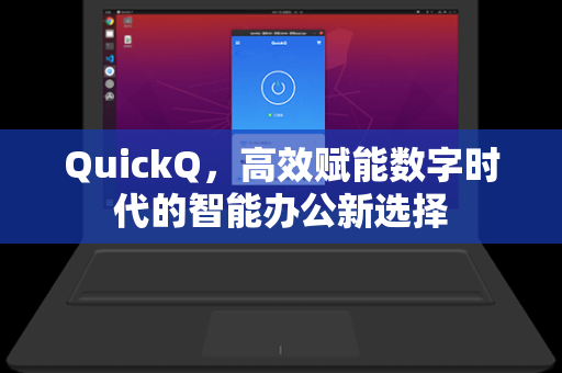 QuickQ，高效赋能数字时代的智能办公新选择