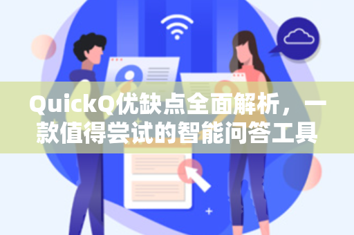 QuickQ优缺点全面解析，一款值得尝试的智能问答工具