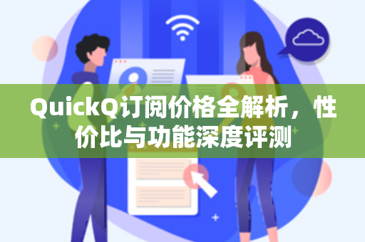 QuickQ订阅价格全解析，性价比与功能深度评测