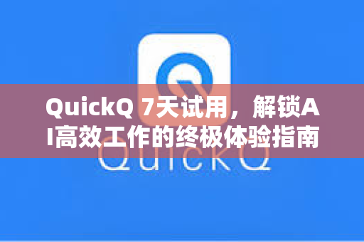 QuickQ 7天试用，解锁AI高效工作的终极体验指南
