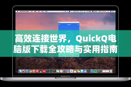 高效连接世界，QuickQ电脑版下载全攻略与实用指南