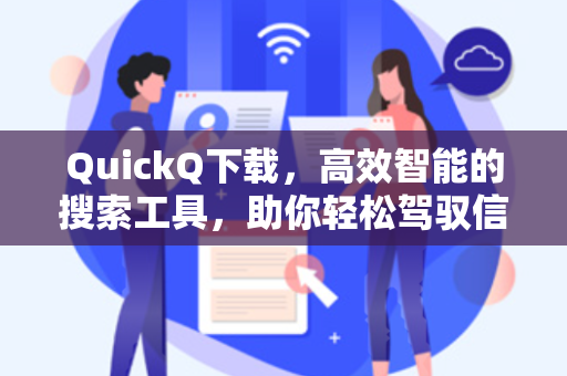QuickQ下载，高效智能的搜索工具，助你轻松驾驭信息洪流