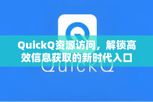 QuickQ资源访问，解锁高效信息获取的新时代入口-第1张图片-QuickQ官网 - QuickQ电脑版下载 | 更快更稳定的加速器
